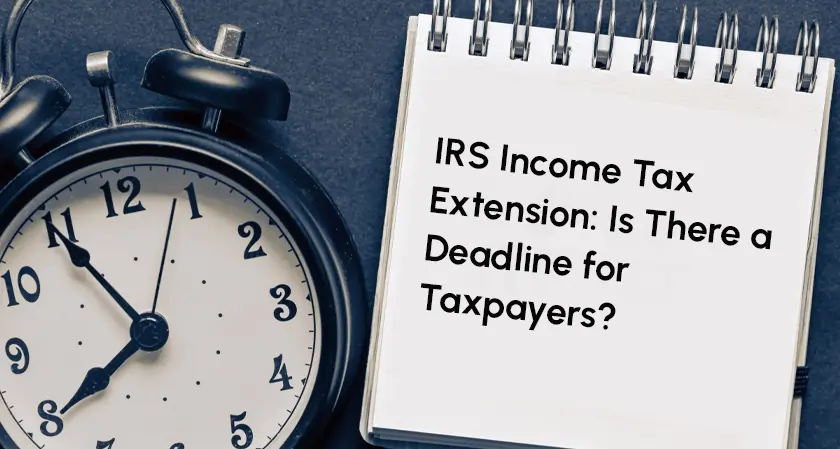 IRS Income Tax Extension: Is There a Deadline for Taxpayers?